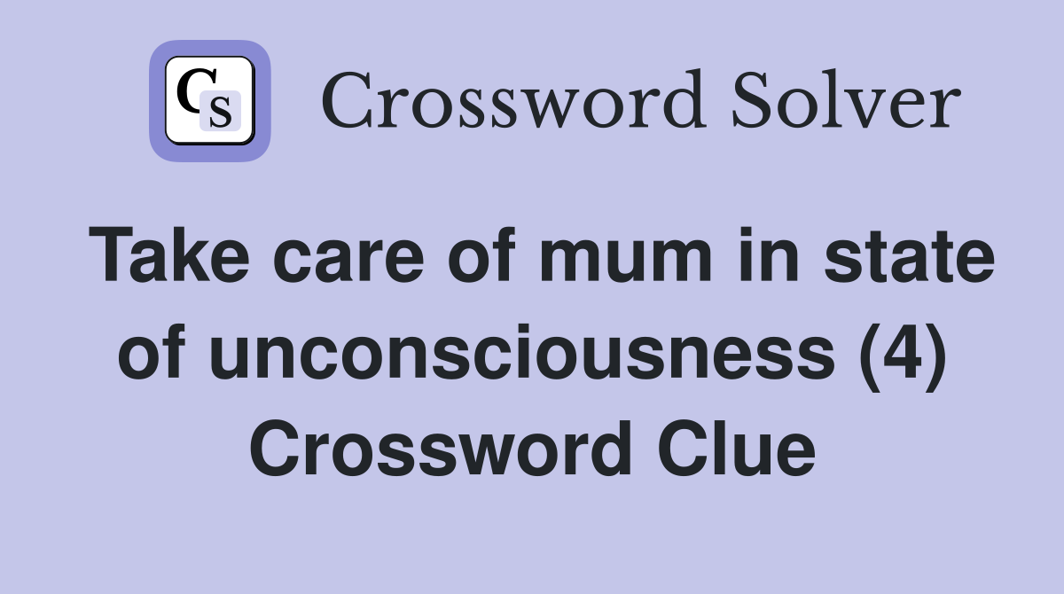 Take care of mum in state of unconsciousness (4) Crossword Clue