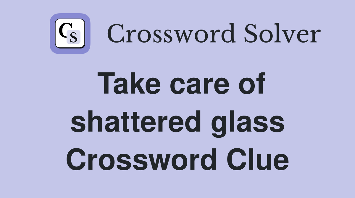 Take care of shattered glass Crossword Clue