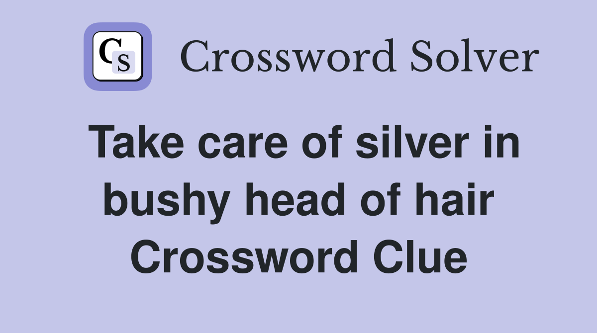 Take care of silver in bushy head of hair Crossword Clue