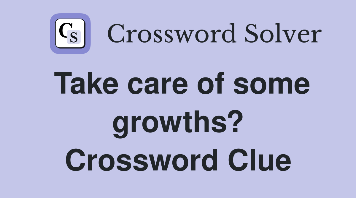 Take care of some growths? Crossword Clue