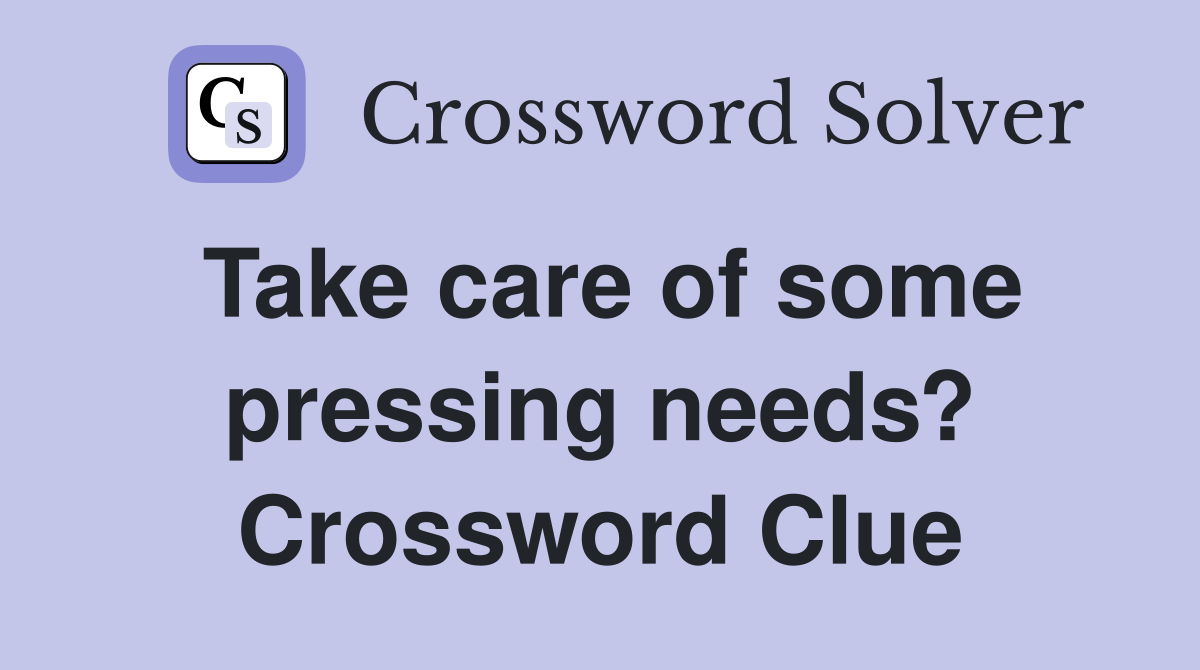 Take care of some pressing needs? Crossword Clue