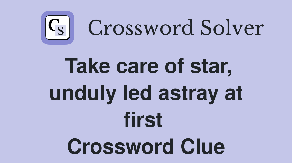 Take care of star, unduly led astray at first  Crossword Clue