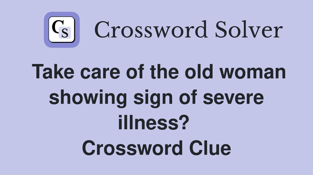 Take care of the old woman showing sign of severe illness?  Crossword Clue