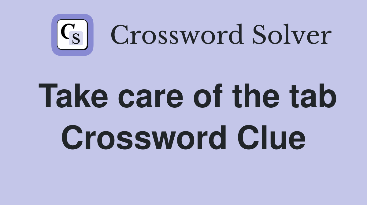 Take care of the tab Crossword Clue