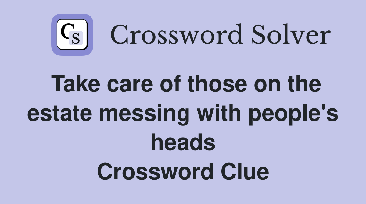 Take care of those on the estate messing with people's heads Crossword Clue