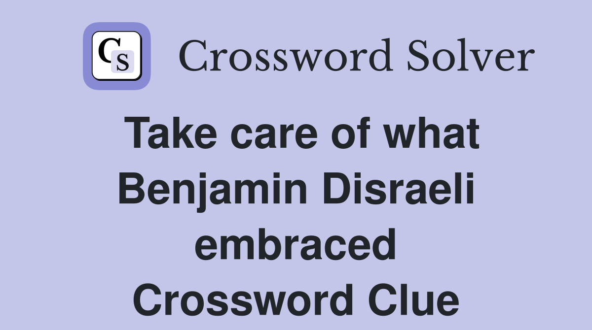 Take care of what Benjamin Disraeli embraced Crossword Clue