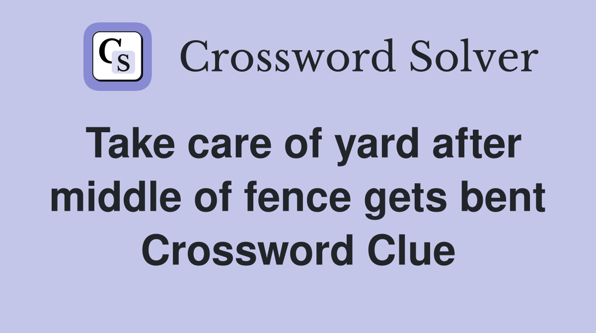 Take care of yard after middle of fence gets bent Crossword Clue