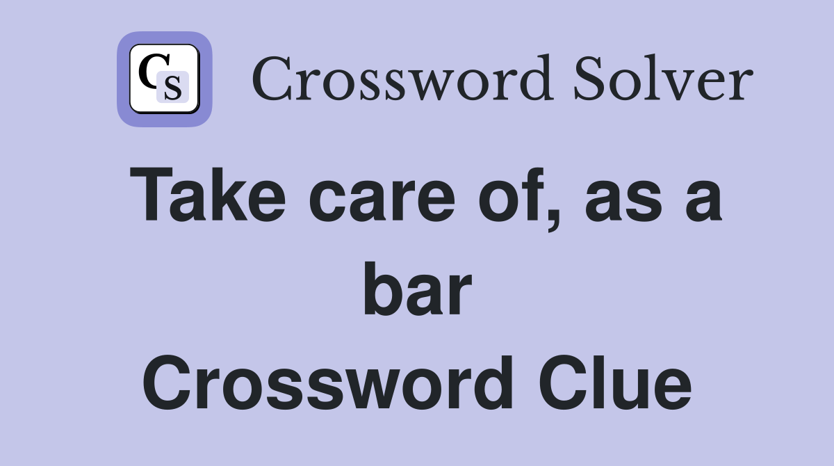 Take care of, as a bar Crossword Clue