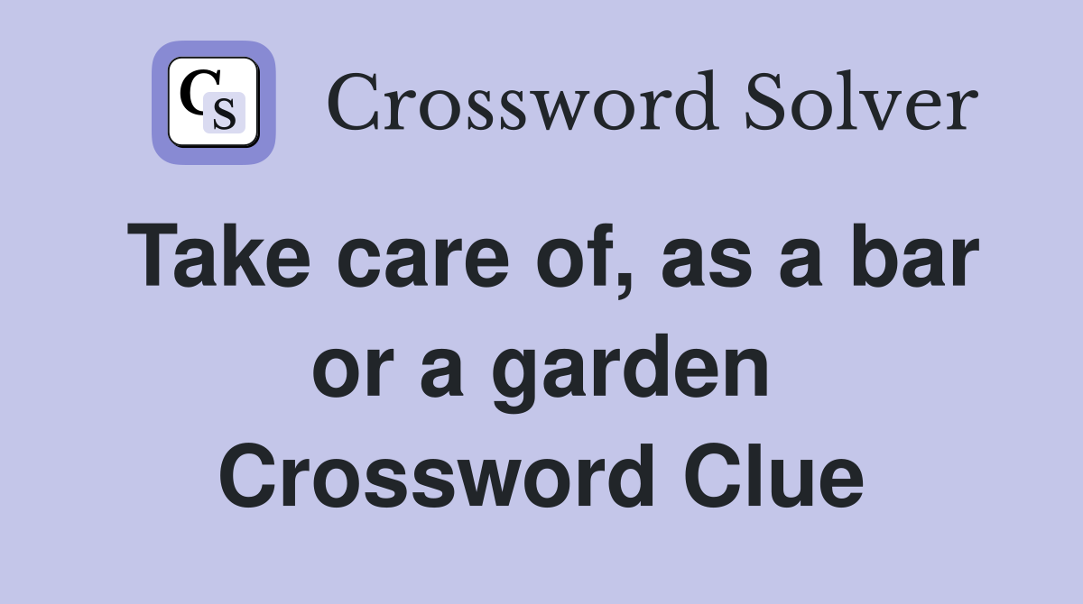 Take care of, as a bar or a garden Crossword Clue