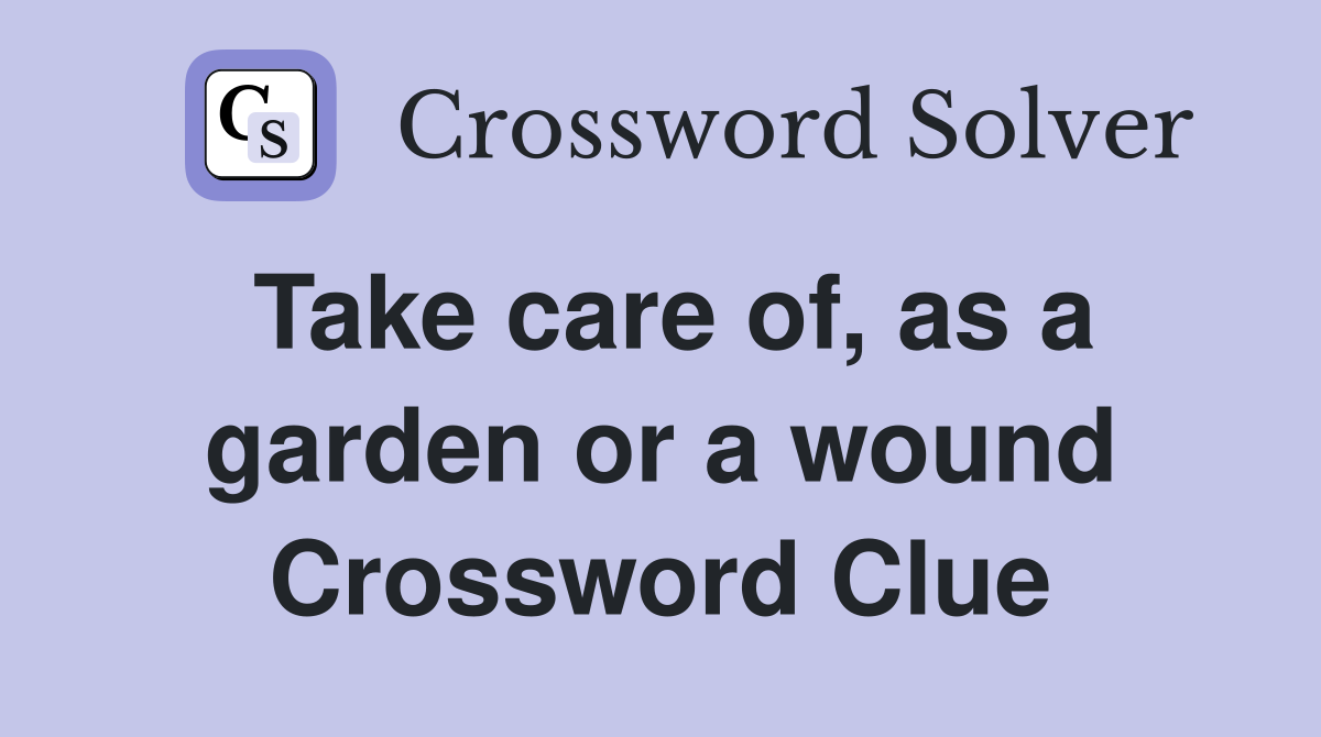Take care of, as a garden or a wound Crossword Clue