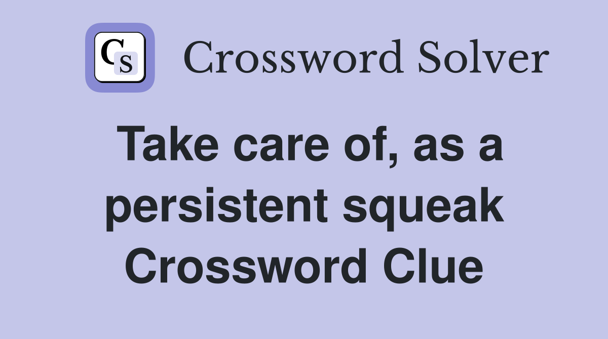 Take care of, as a persistent squeak Crossword Clue