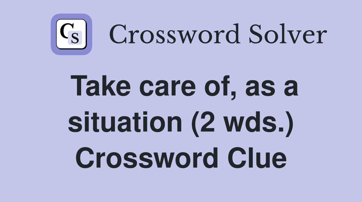 Take care of, as a situation (2 wds.) Crossword Clue