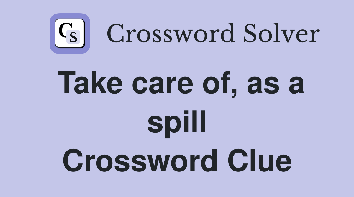 Take care of, as a spill Crossword Clue