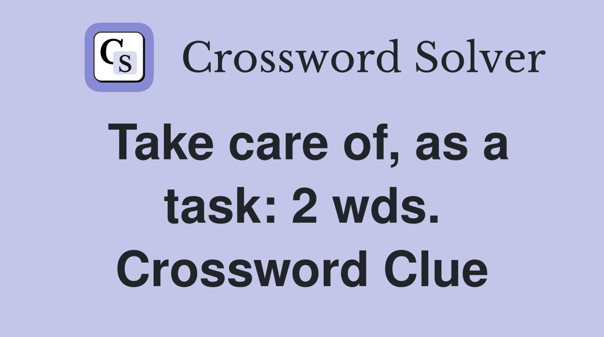 Take care of, as a task: 2 wds. Crossword Clue