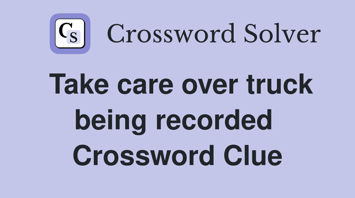 Take care over truck being recorded  Crossword Clue