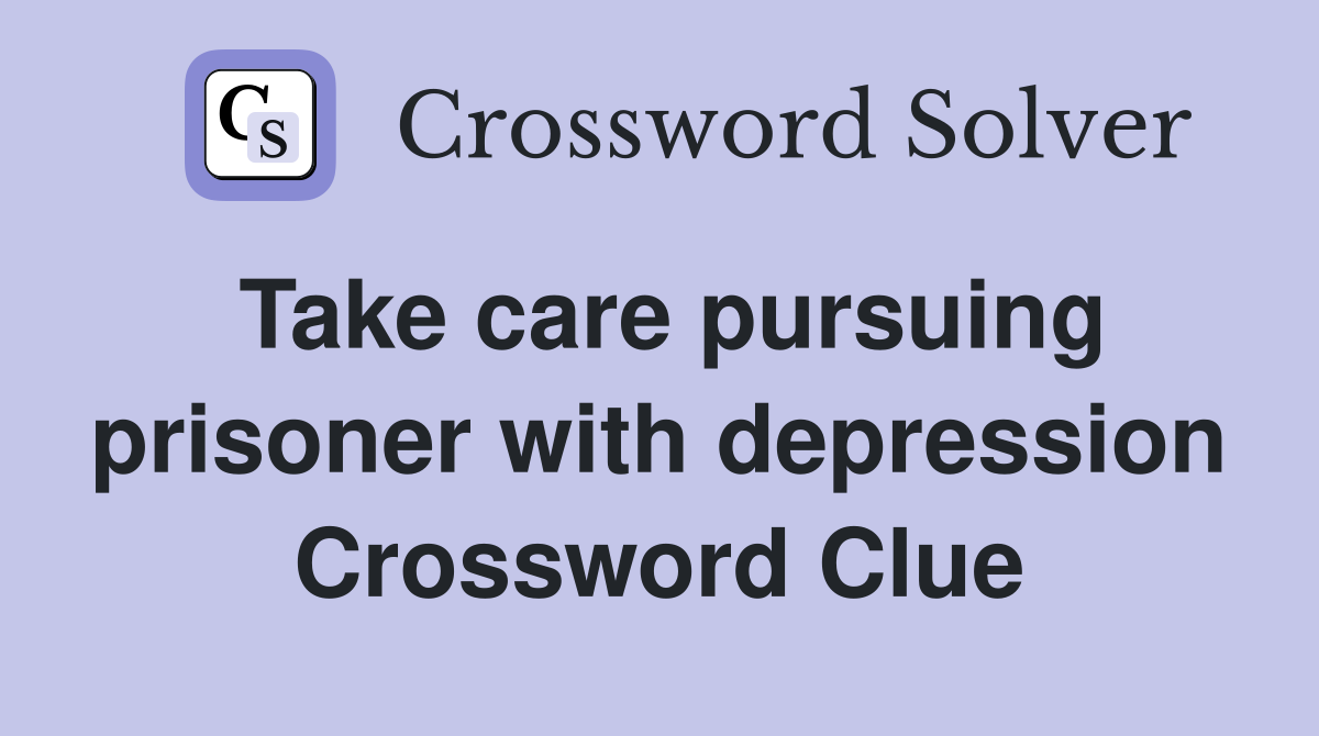 Take care pursuing prisoner with depression Crossword Clue