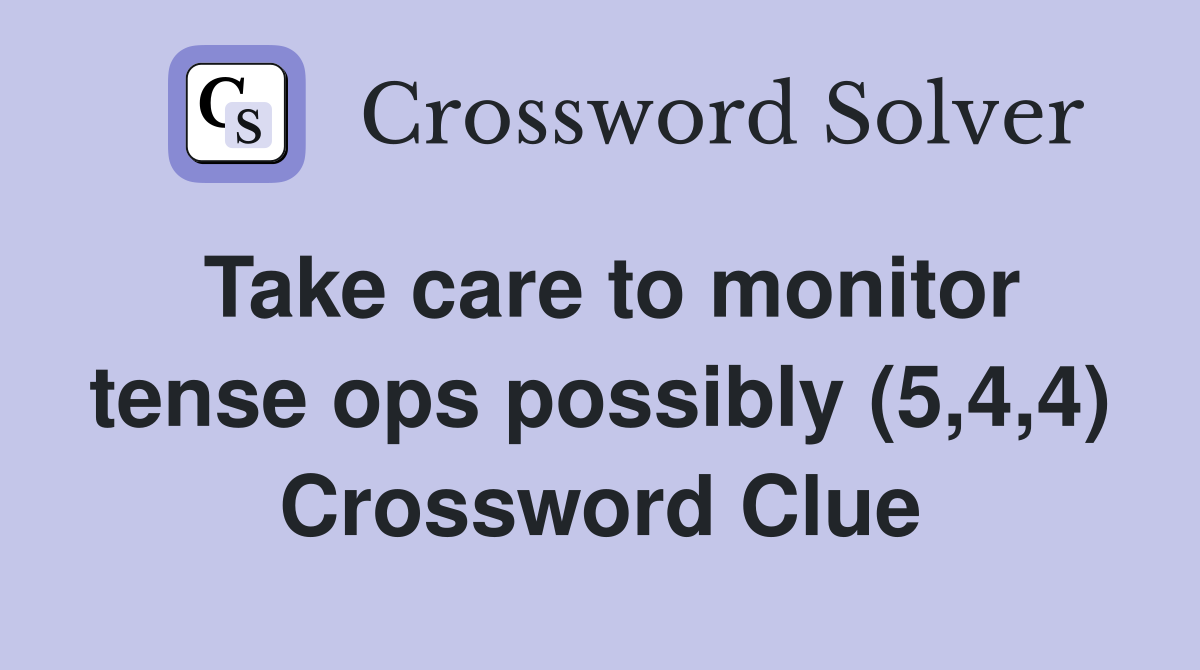 Take care to monitor tense ops possibly (5,4,4) Crossword Clue