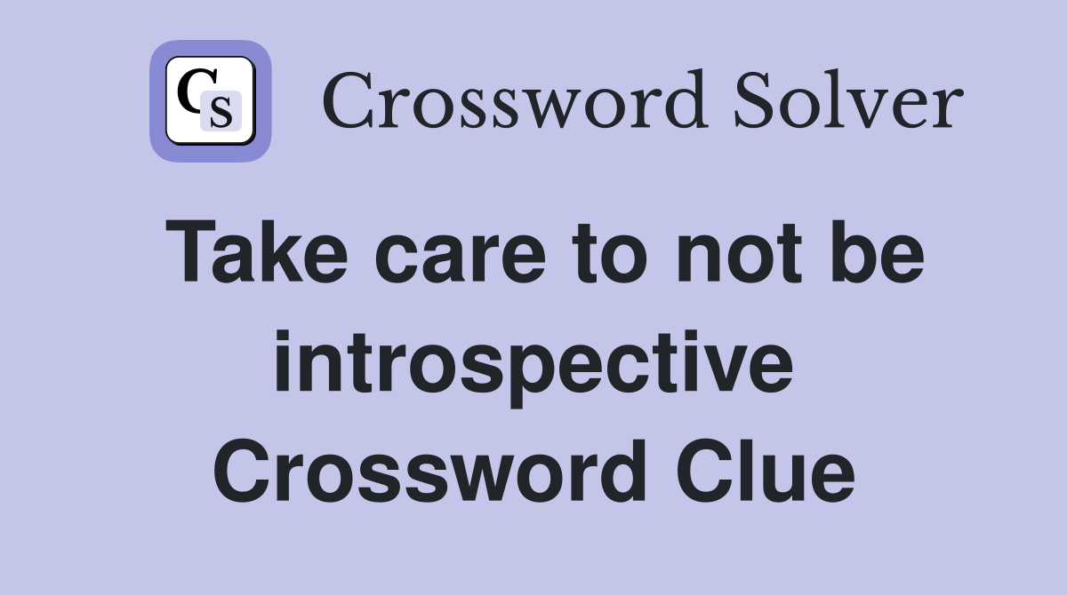 Take care to not be introspective Crossword Clue