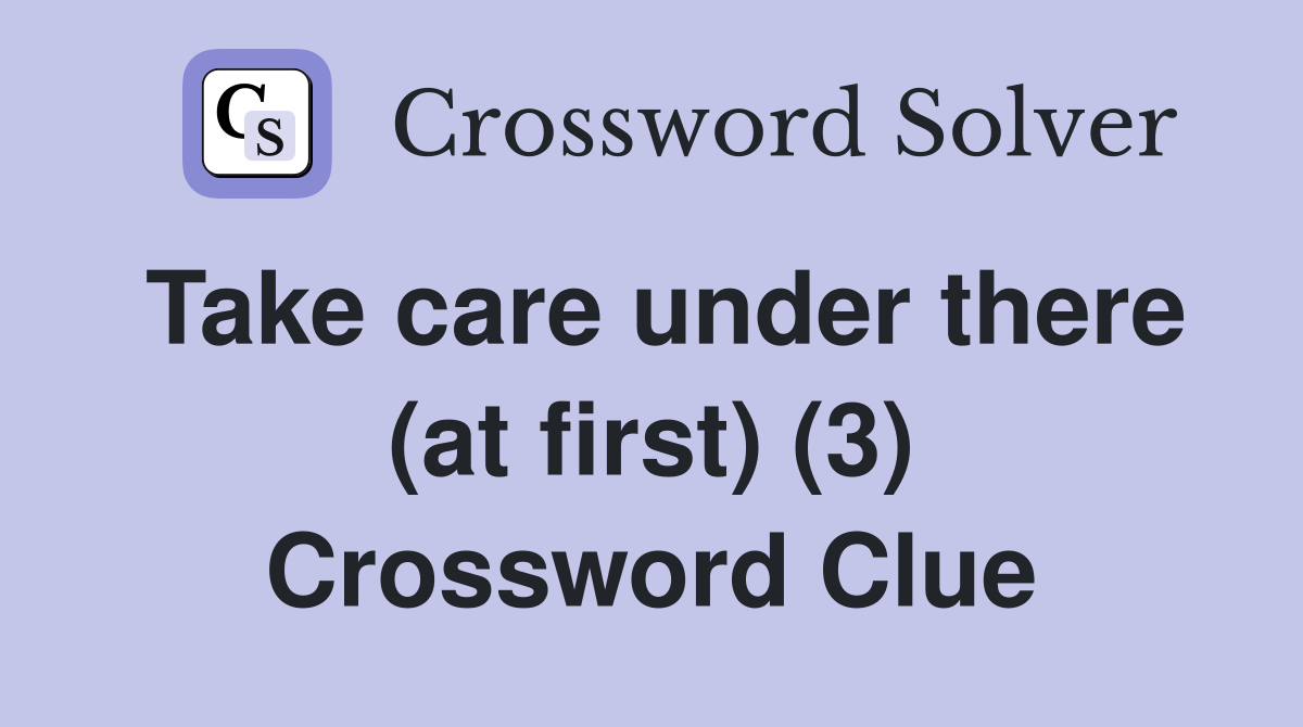 Take care under there (at first) (3) Crossword Clue