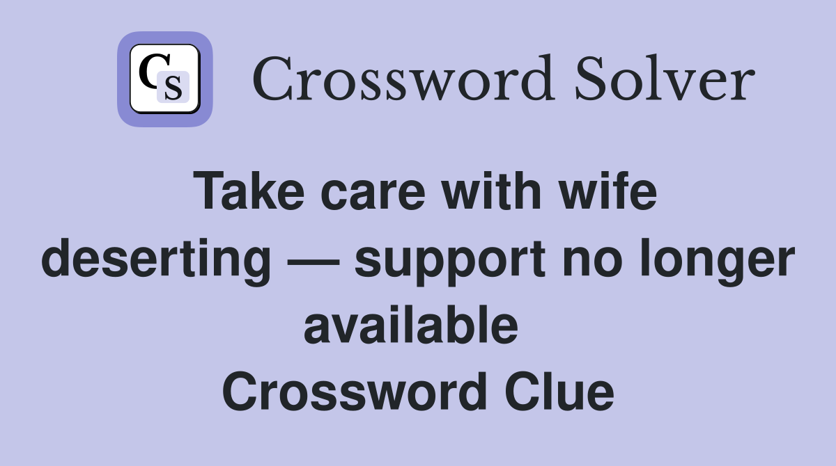 Take care with wife deserting — support no longer available  Crossword Clue