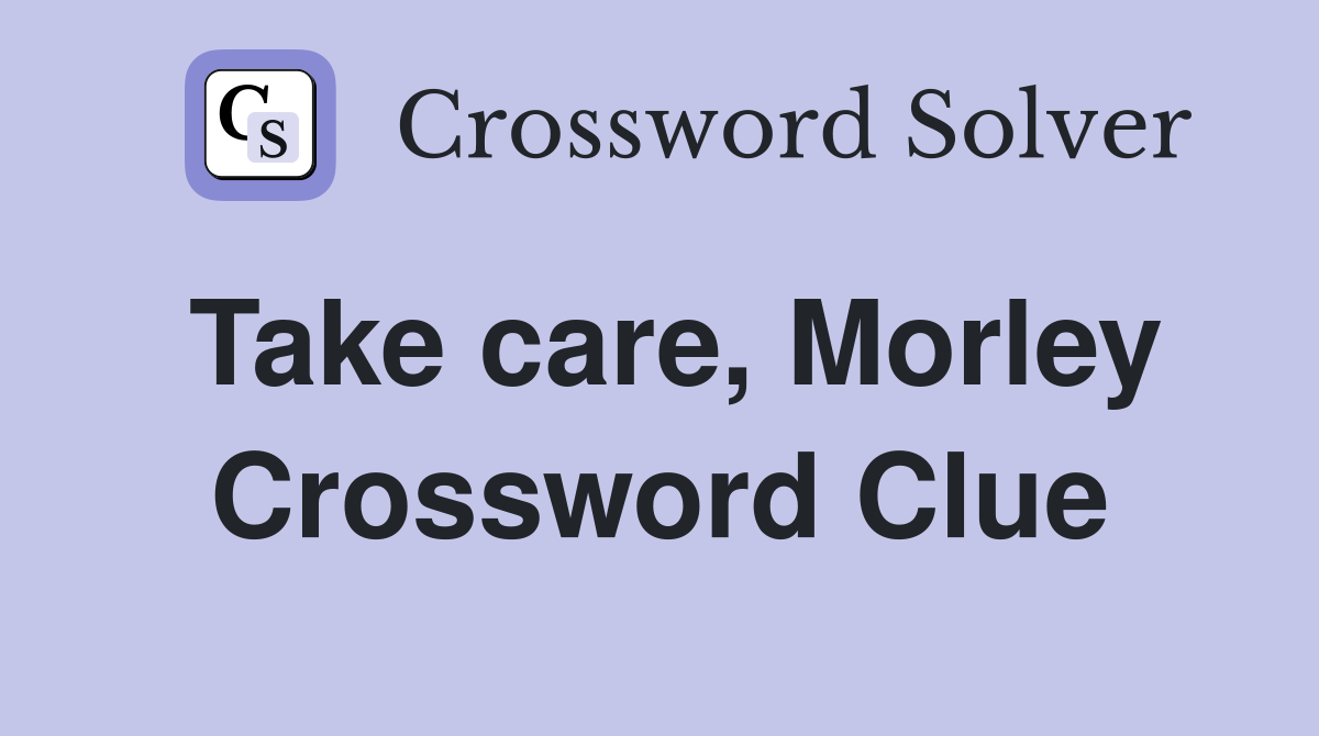 Take care, Morley Crossword Clue