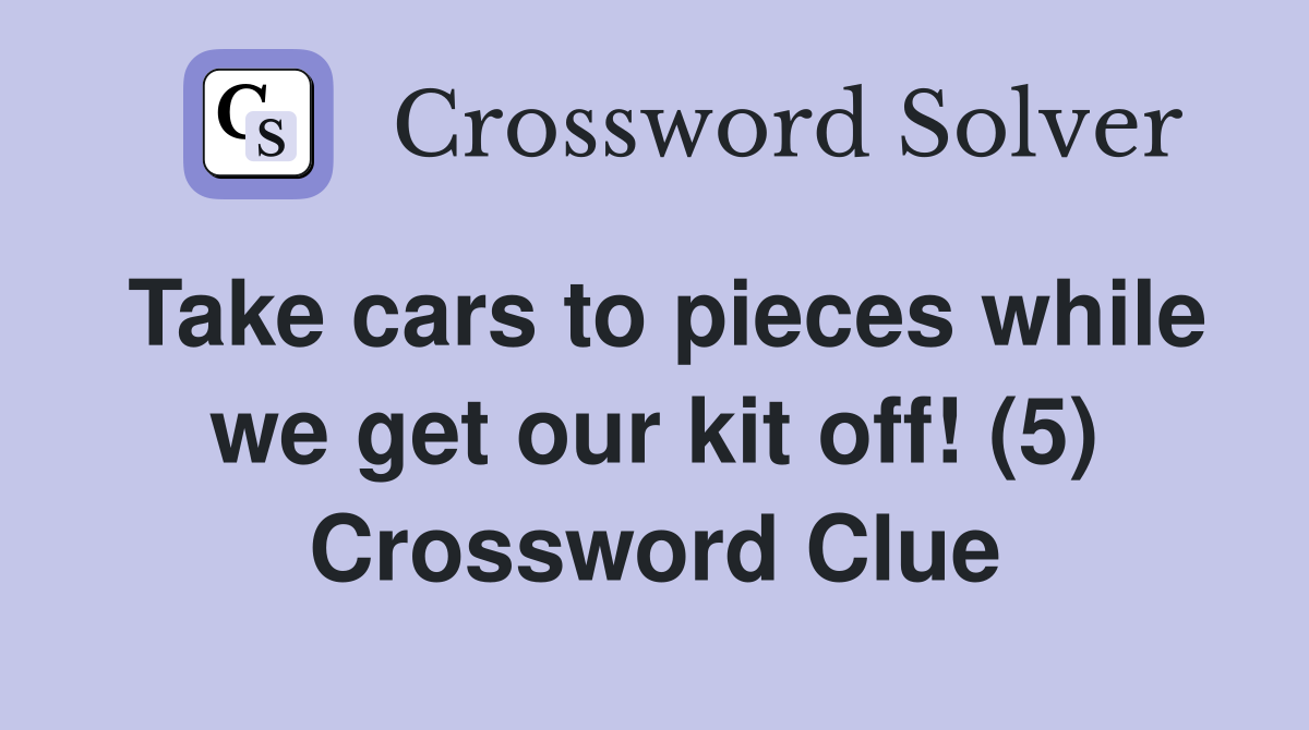 Take cars to pieces while we get our kit off! (5) Crossword Clue