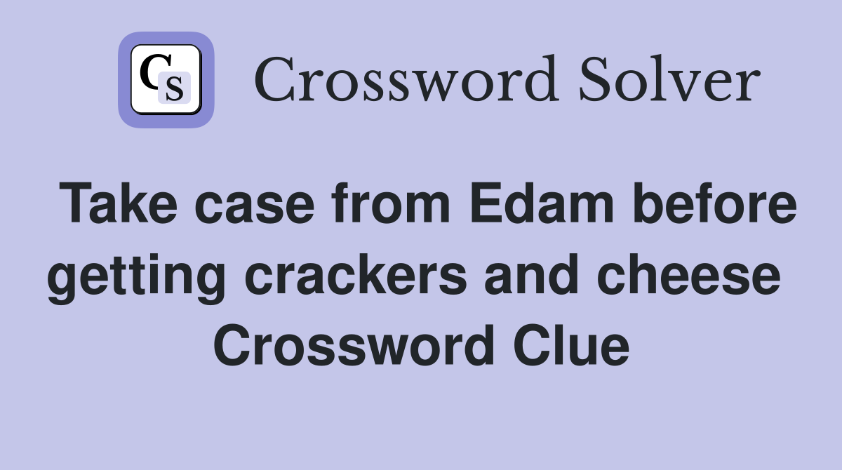 Take case from Edam before getting crackers and cheese  Crossword Clue
