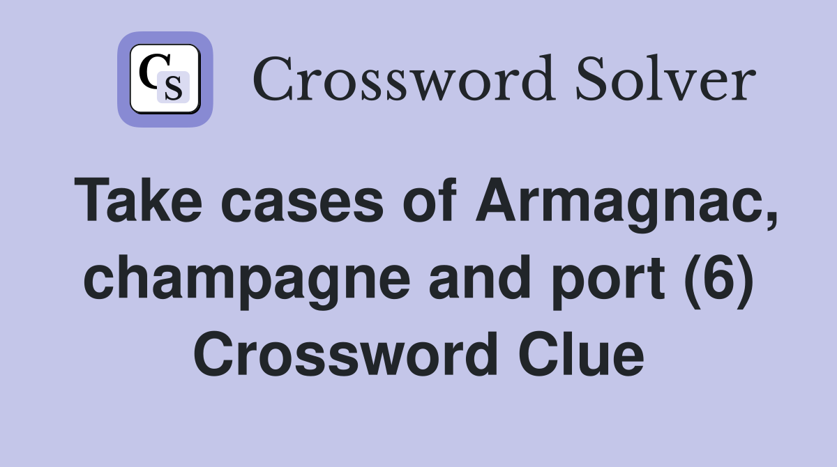 Take cases of Armagnac, champagne and port (6) Crossword Clue