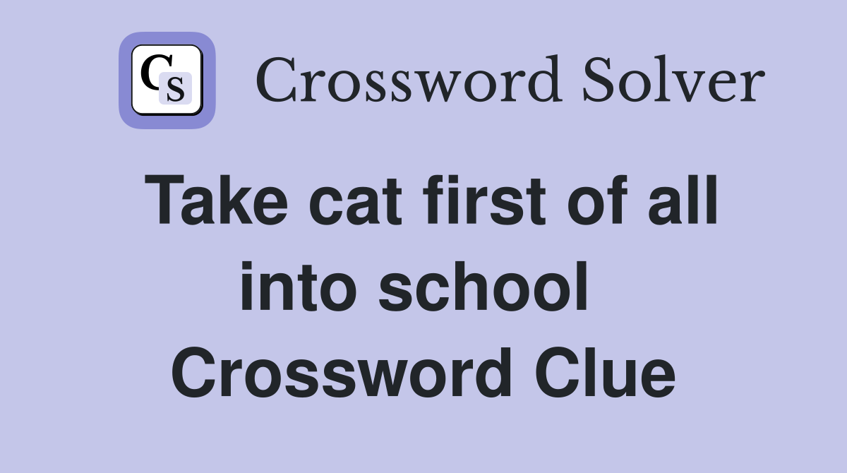 Take cat first of all into school  Crossword Clue