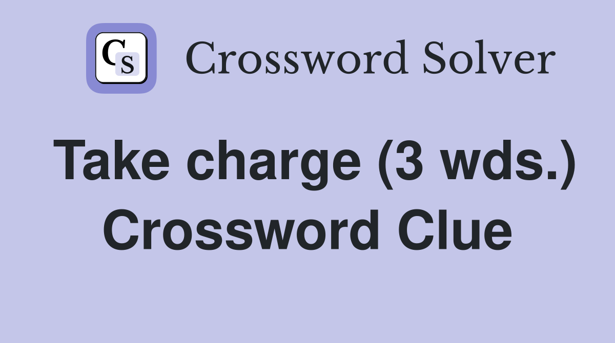 Take charge (3 wds.) Crossword Clue