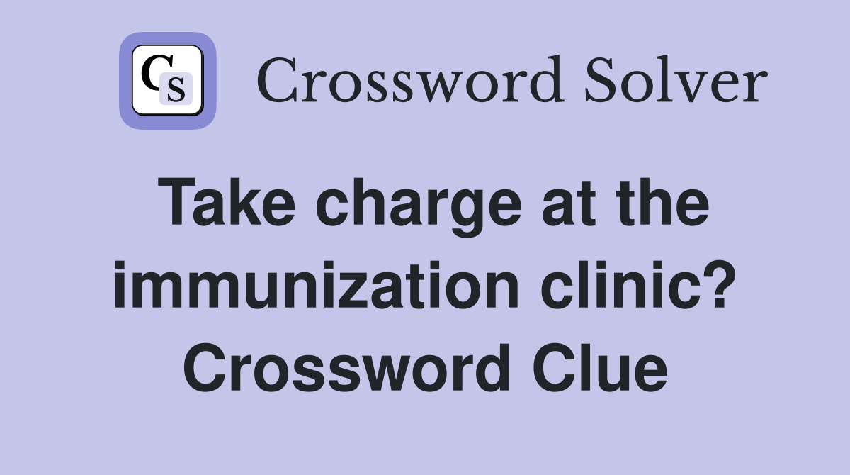 Take charge at the immunization clinic? Crossword Clue