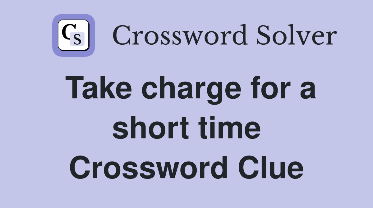 Take charge for a short time Crossword Clue