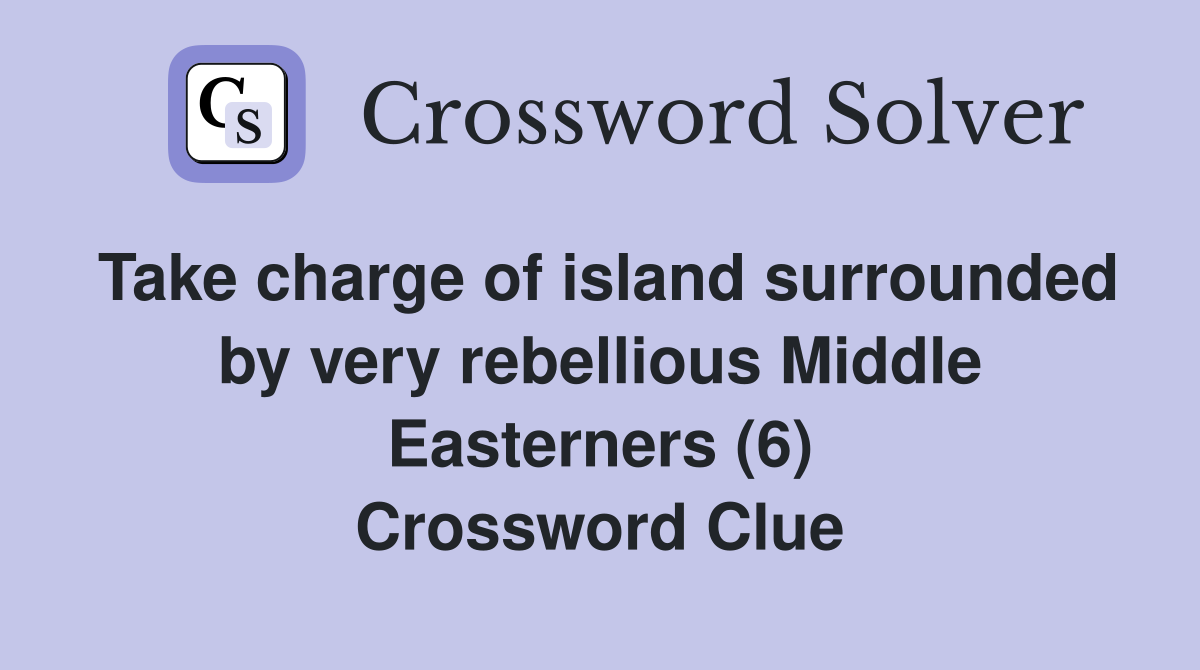 Take charge of island surrounded by very rebellious Middle Easterners (6) Crossword Clue