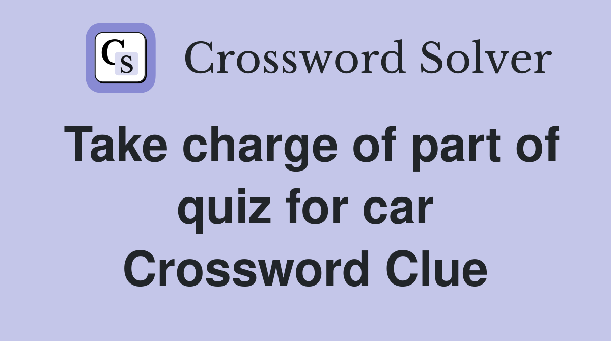 Take charge of part of quiz for car Crossword Clue