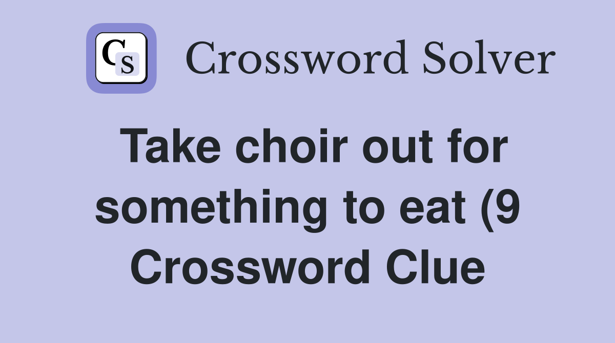 Take choir out for something to eat (9) Crossword Clue Answers Take choir out for something to eat (9) Crossword Clue Answers