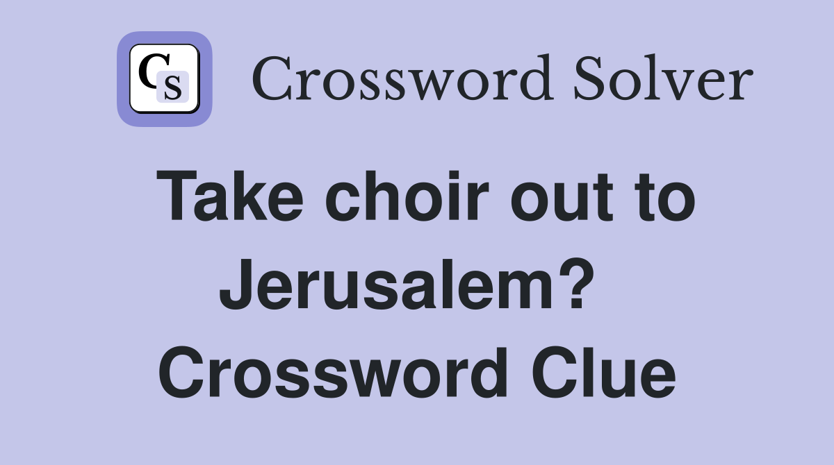 Take choir out to Jerusalem?  Crossword Clue