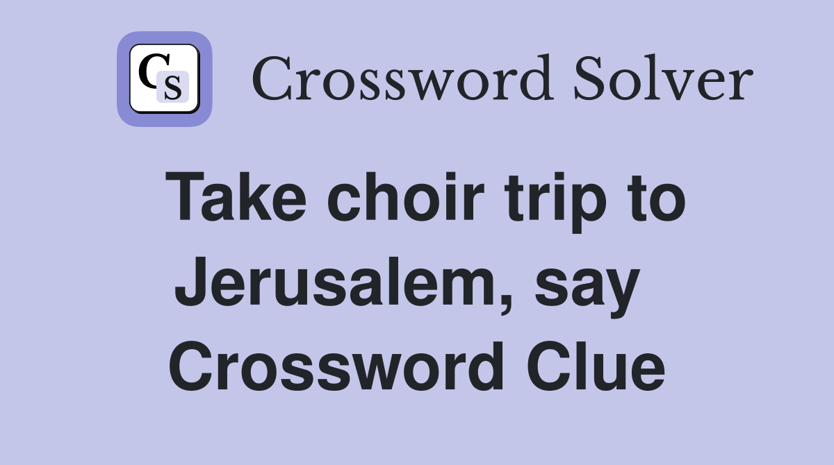 Take choir trip to Jerusalem, say  Crossword Clue