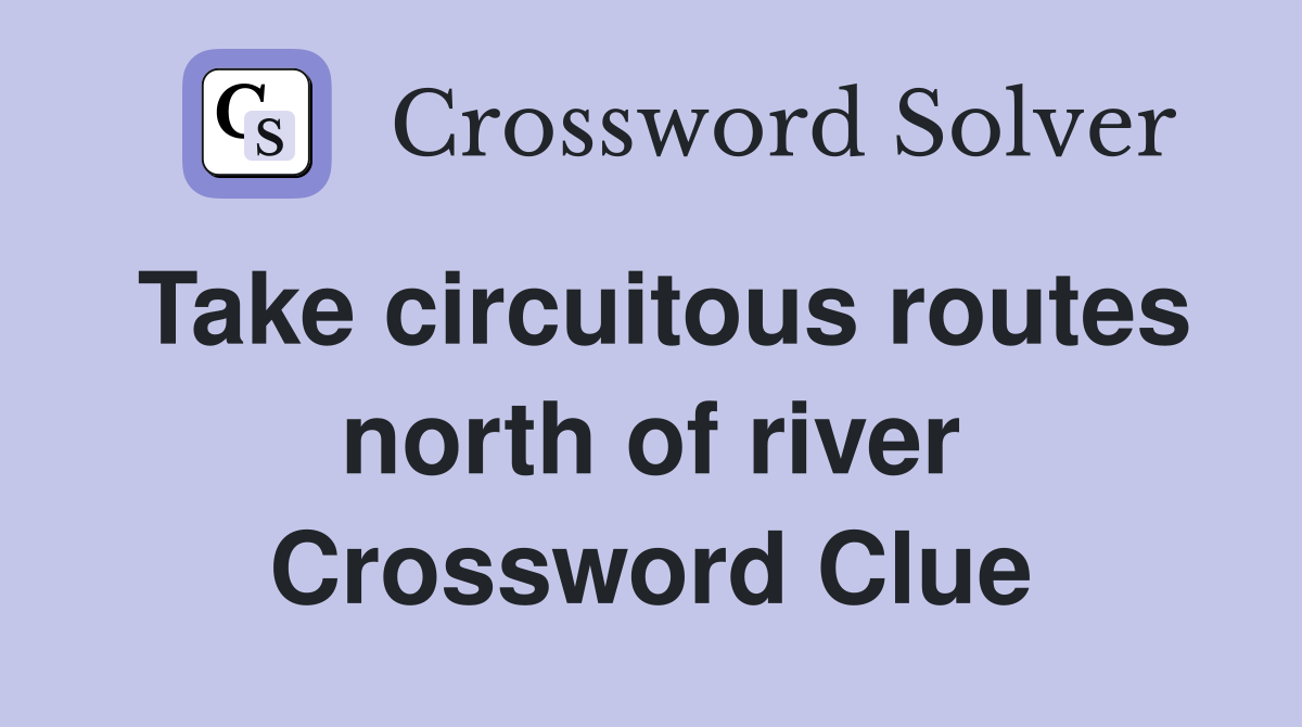 Take circuitous routes north of river Crossword Clue