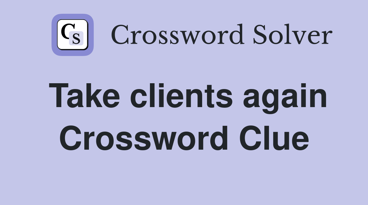 Take clients again Crossword Clue