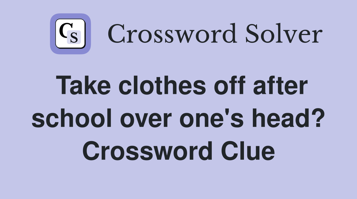 Take clothes off after school over one's head? Crossword Clue