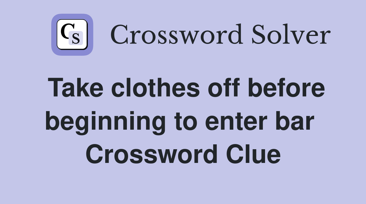 Take clothes off before beginning to enter bar  Crossword Clue