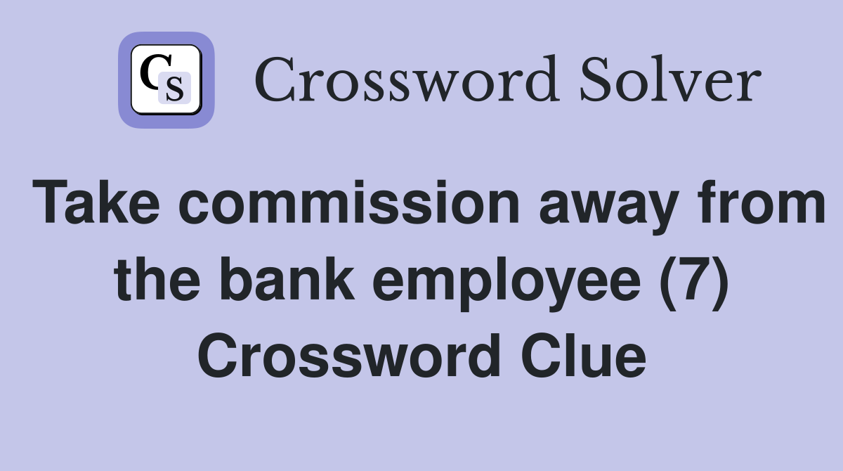 Take commission away from the bank employee (7) Crossword Clue