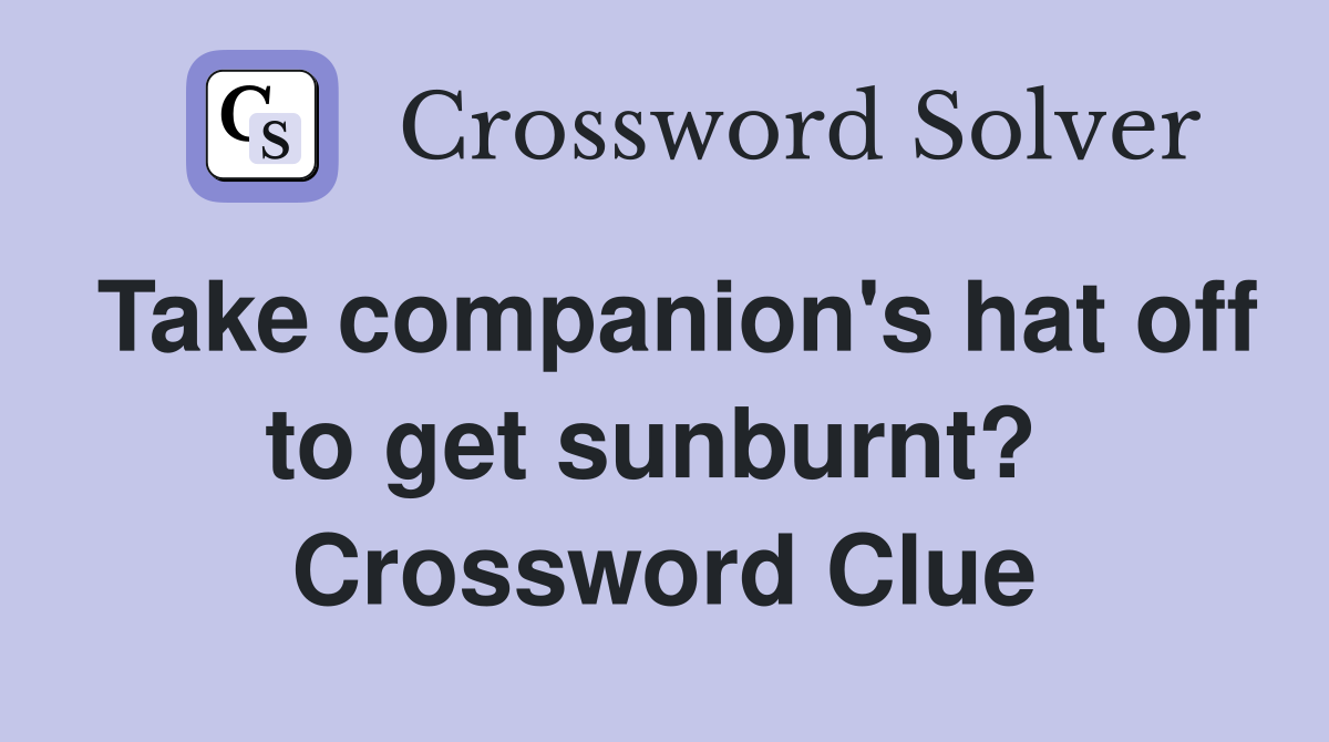 Take companion's hat off to get sunburnt?  Crossword Clue
