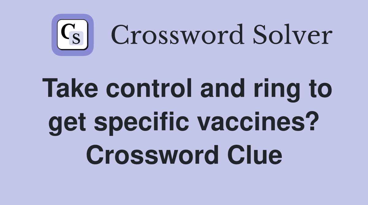 Take control and ring to get specific vaccines? Crossword Clue