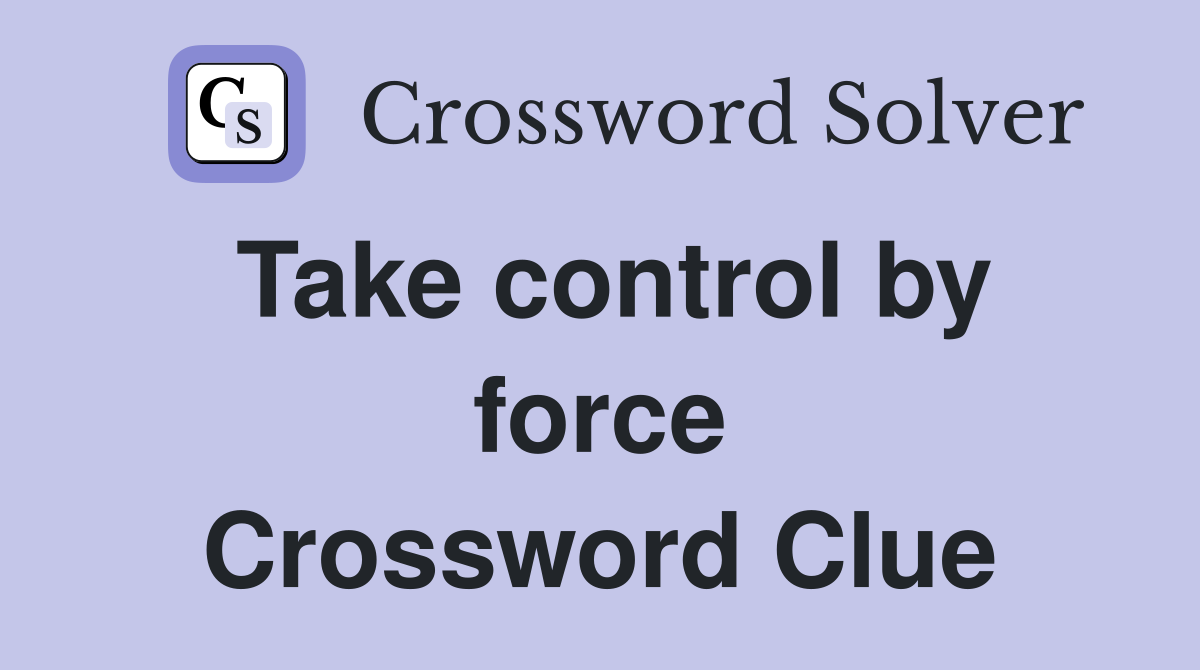 Take control by force Crossword Clue