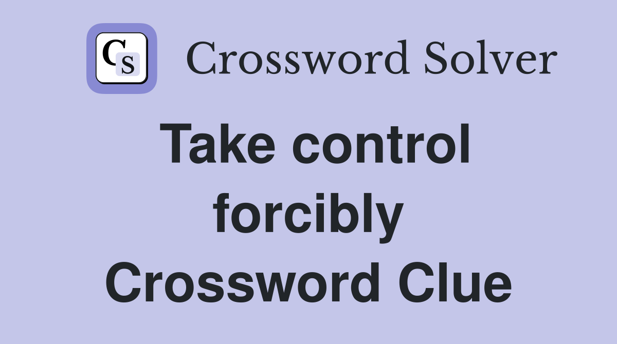 Take control forcibly Crossword Clue
