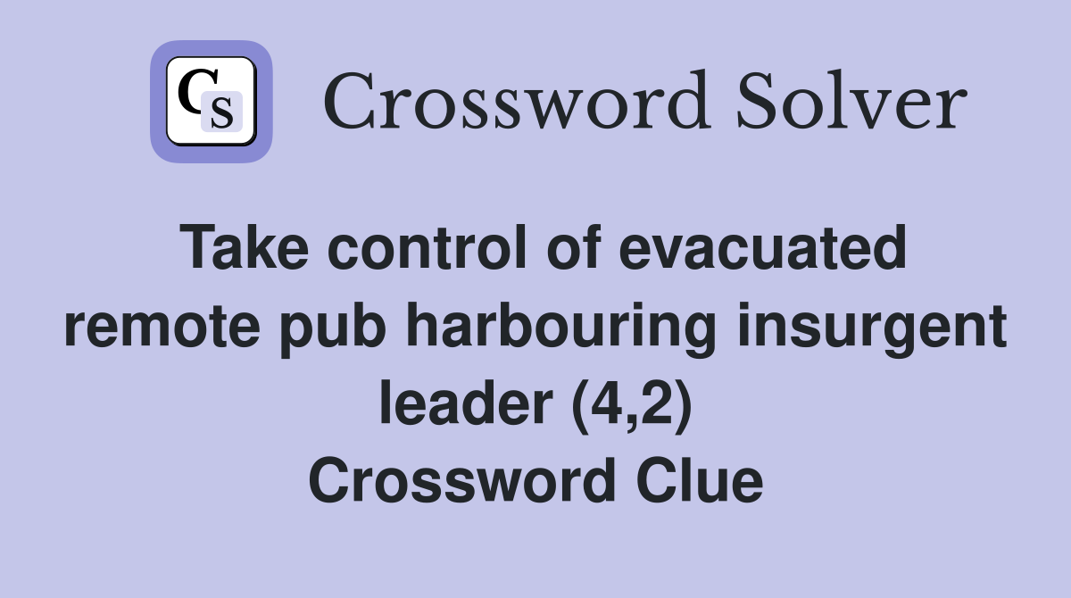 Take control of evacuated remote pub harbouring insurgent leader (4,2) Crossword Clue
