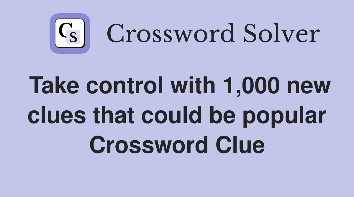 Take control with 1,000 new clues that could be popular Crossword Clue