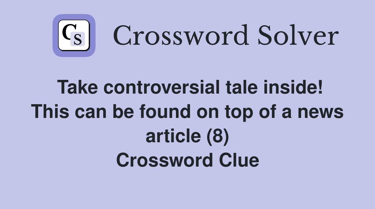 Take controversial tale inside! This can be found on top of a news article (8) Crossword Clue