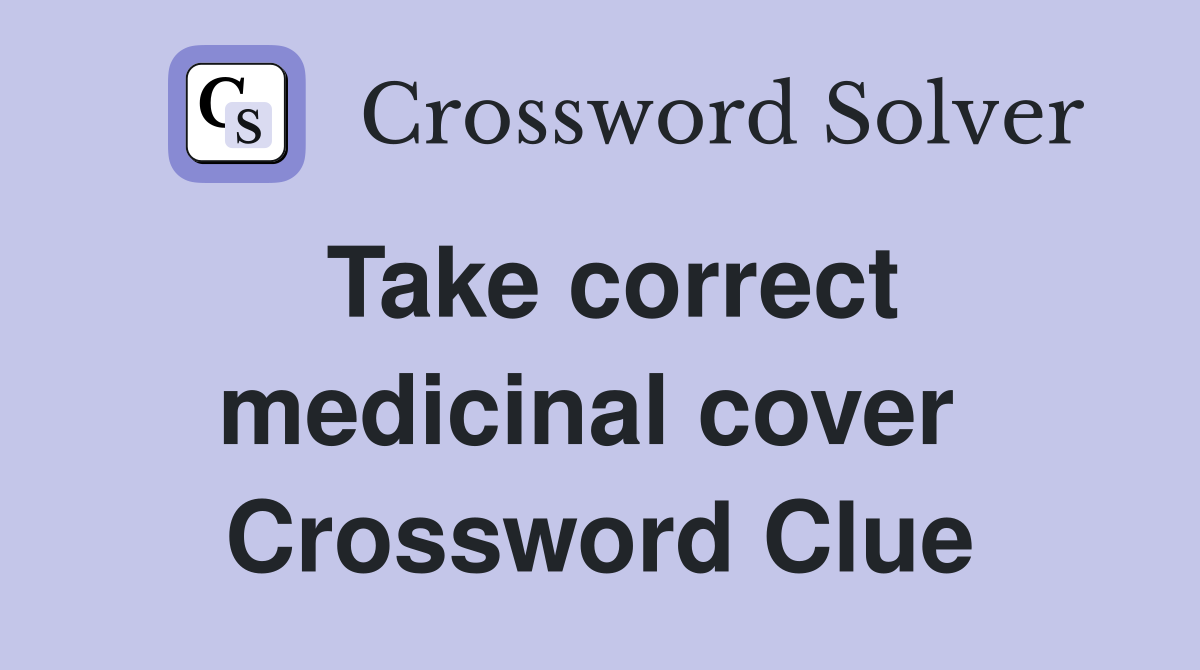 Take correct medicinal cover  Crossword Clue